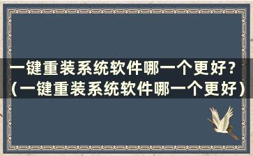 一键重装系统软件哪一个更好？ （一键重装系统软件哪一个更好）